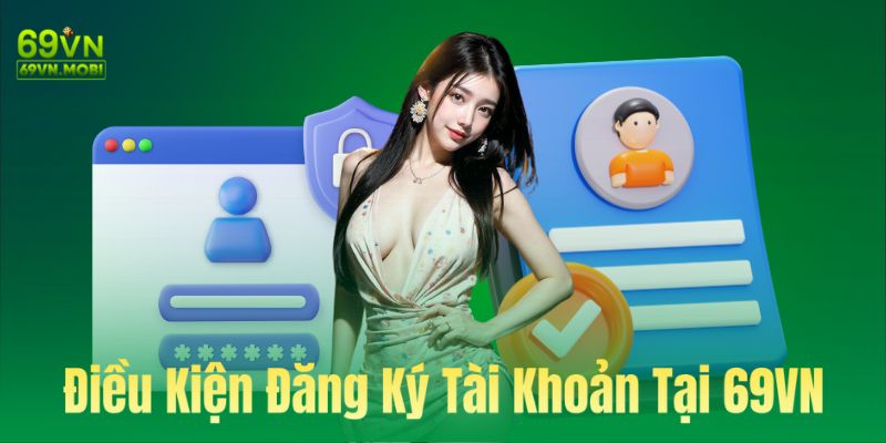 Điều kiện cần đáp ứng để đăng lý tài khoản tại 69Vn