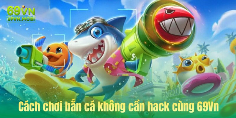 Cách chơi bắn cá không cần hack cùng 69Vn